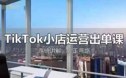 TikTok小店運(yùn)營出單課，從開店選品、運(yùn)營出單、發(fā)貨回款，進(jìn)行全流程講解