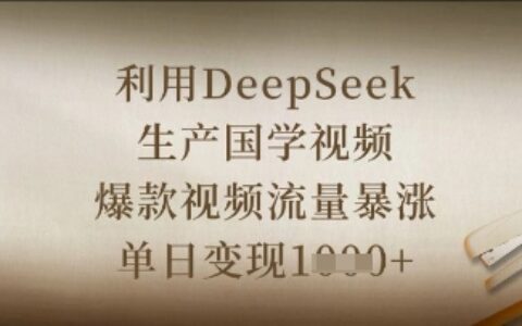 利用DeepSeek生產國學視頻，爆款視頻流量暴漲，單日變現數張