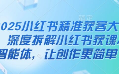 2025小紅書精準獲客大會，深度拆解小紅書獲課AI智能體，讓創作更簡單