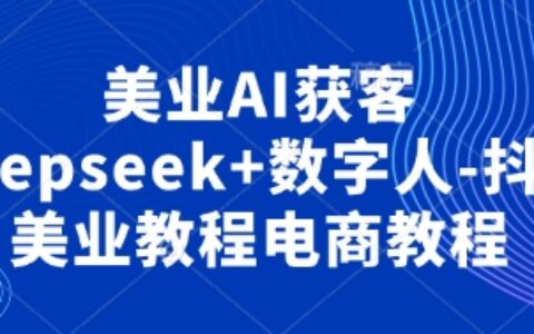 美業(yè)AI獲客Deepseek+數(shù)字人-抖音美業(yè)教程電商教程