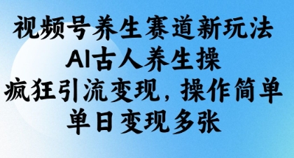視頻號養(yǎng)生賽道新玩法，AI古人養(yǎng)生操，瘋狂引流變現(xiàn)，操作簡單，單日變現(xiàn)多張