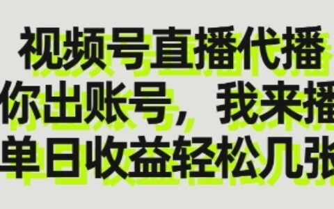 視頻號直播代播，你出賬號我來播，單日收益輕松幾張【揭秘】