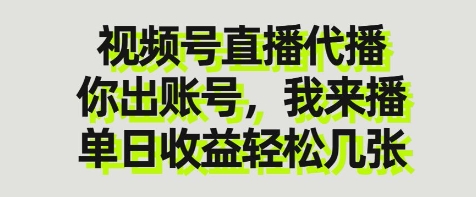 視頻號直播代播,你出賬號我來播,單日收益輕松幾張【揭秘】