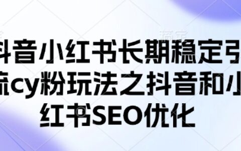 抖音小紅書長期穩定引流cy粉玩法之抖音和小紅書SEO優化