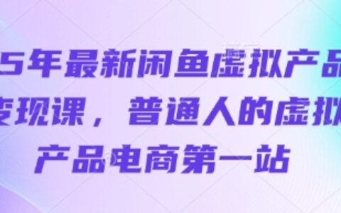 25年最新閑魚虛擬產(chǎn)品變現(xiàn)課，普通人的虛擬產(chǎn)品電商第一站