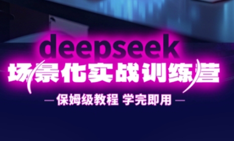 DeepSeek場景化實(shí)戰(zhàn)訓(xùn)練營,保姆級(jí)教程,學(xué)完即用,手把手教你用DeepSeek提升效率