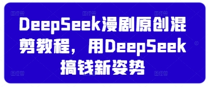 DeepSeek漫劇原創(chuàng)混剪教程,用DeepSeek搞錢新姿勢
