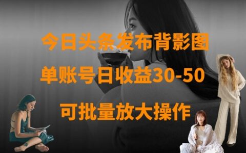 今日頭條發布背影圖，單賬號日收益30-50，可放大操作