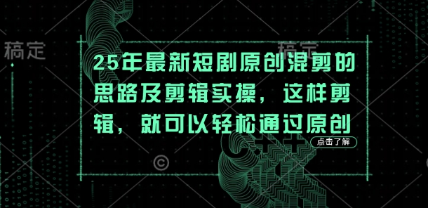 25年最新短劇原創混剪的思路及剪輯實操，這樣剪輯，就可以輕松通過原創
