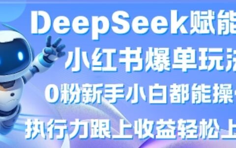 DeepSeek賦能小紅書爆單玩法0粉新手小白都能操作，執行力跟上收益輕松上W，懶人勿做