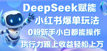 DeepSeek賦能小紅書爆單玩法0粉新手小白都能操作，執行力跟上收益輕松上W，懶人勿做