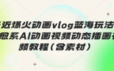 最近爆火動畫vlog藍海玩法，治愈系AI動畫視頻動態(tài)插畫視頻教程(含素材)