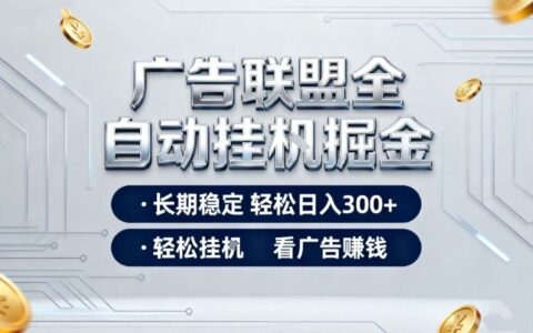 廣告聯(lián)盟全自動(dòng)掘金項(xiàng)目，全程操作簡(jiǎn)單易上手，無(wú)需人工值守，長(zhǎng)期穩(wěn)定，每天300+【揭秘】