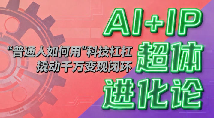 AI+IP超體進化論：普通人如何用“科技杠桿”撬動千萬變現閉環？