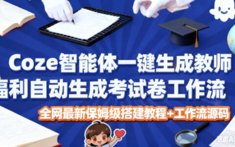 Coze智能體一鍵生成教師福利自動生成考試試卷工作流，全網最新保姆級搭建教程+工作流源碼