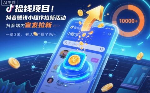 撿錢項目！抖音賺錢小程序拉新活動，抖音端內宣發拉新，一單3米，有人半個月搞了1W+