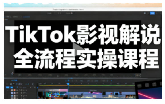 TikTok影視解說全流程實操,手把手教你打造TK爆款解說視頻