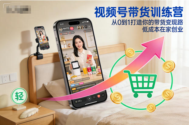 視頻號帶貨訓練營,從0到1打造你的帶貨變現路,低成本在家創業