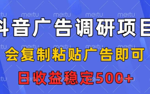 抖音廣告調研項目，會復制粘貼廣告即可，任務沒有上限，日收益穩定5張【揭秘】
