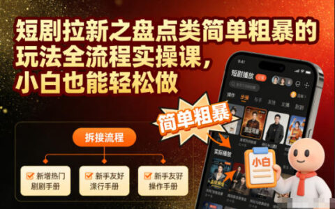 短劇拉新之盤點類簡單粗暴的玩法全流程實操課，小白也能輕松做