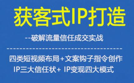 獲客型IP打造，破解流量信任成，四類短視頻布局+文案鉤子指令創作IP三大信任狀+IP變現四大模式