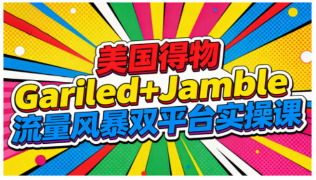 美國得物Gariled+Jamble流量風暴雙平臺實操課,兩大美國熱門平臺全流程運營