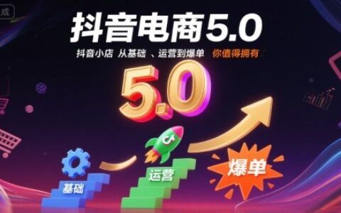 抖音電商5.0，抖音小店從基礎、運營到爆單，你值得擁有（更新12月）