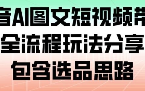 抖音AI圖文短視頻帶貨，全流程玩法分享，包含選品思路