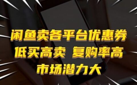 閑魚賣各平臺優惠券，低買高賣，復購率高，市場潛力大