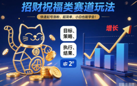 招財祝福類賽道玩法，快速起號漲粉，超簡單，小白也能學會！