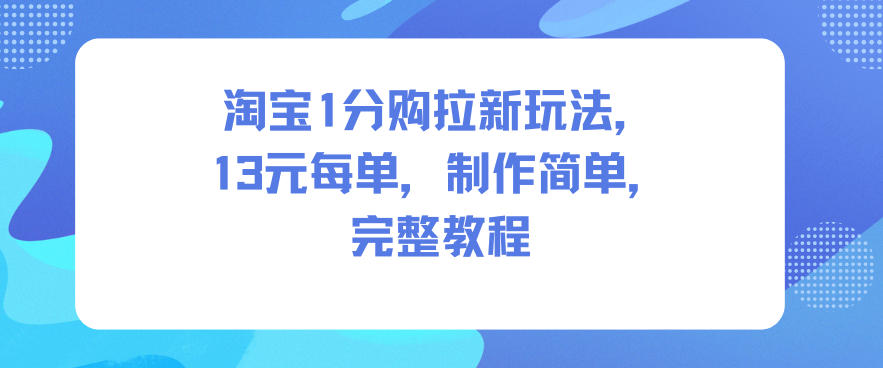 淘寶1分購拉新玩法,13米每單,制作簡單,完整教程